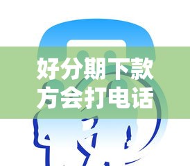 好分期下款方会打电话吗：看看这五个高风险下款口子