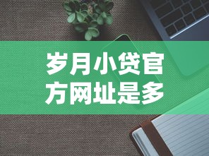 岁月小贷官方网址是多少，公布5个十大良心贷款平台利息低