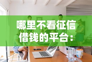 哪里不看征信借钱的平台：公布5个网上借钱平台好