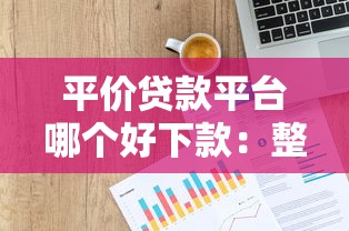 平价贷款平台哪个好下款：整合5个贷款平台小额贷款