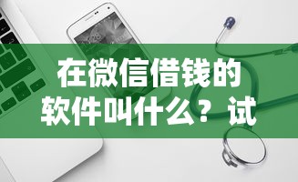 在微信借钱的软件叫什么？试试这五个网上借钱平台好最正规