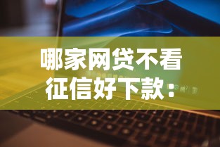 哪家网贷不看征信好下款：试试这5个网贷平台推荐