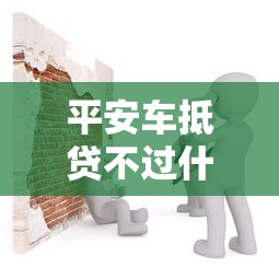 平安车抵贷不过什么原因：看看这5个平台借钱快速安全容易通过