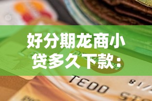 好分期龙商小贷多久下款：推荐五个逾期还可以贷款的平台