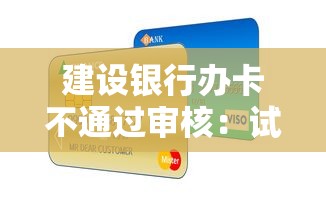 建设银行办卡不通过审核：试试这五个平台贷款额度高