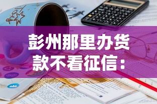 彭州那里办货款不看征信：推荐5个18岁可以借钱的平台