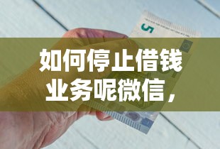 如何停止借钱业务呢微信，公布5个19岁好下款的黑户借钱平台