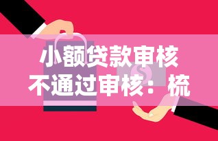 小额贷款审核不通过审核：梳理五个贷款平台网