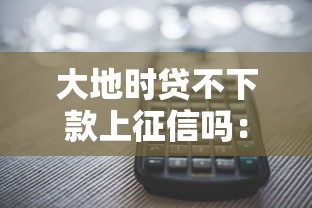 大地时贷不下款上征信吗：公布5个银行征信不良带不出来款还可以贷的平台