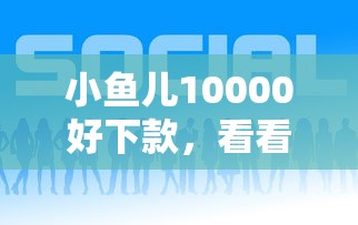 小鱼儿10000好下款，看看这5个现在贷款平台好
