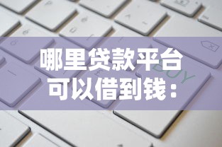 哪里贷款平台可以借到钱：看看这5个借钱易通过的平台