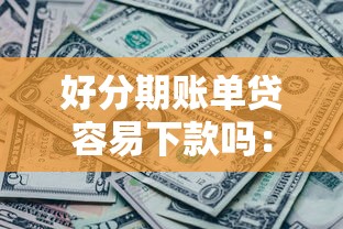 好分期账单贷容易下款吗：试试这5个有没有什么软件征信黑了可以贷款