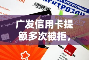 广发信用卡提额多次被拒，分享五个新口子