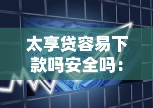 太享贷容易下款吗安全吗：公布五个借款平台贷款额度高