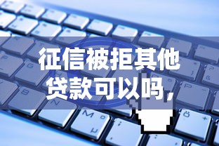 征信被拒其他贷款可以吗，试试这五个无视一切是人就下款平台