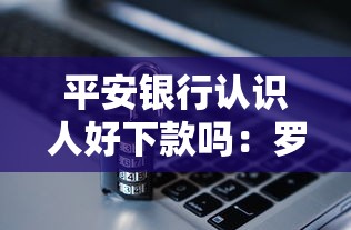 平安银行认识人好下款吗：罗列5个714必下口子2025