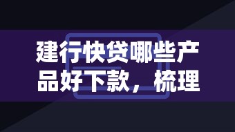 建行快贷哪些产品好下款，梳理五个有没有好的贷款平台