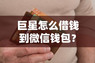 巨星怎么借钱到微信钱包？整合5个高炮双黑逾期必下款软件