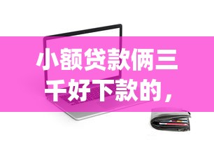 小额贷款俩三千好下款的,推荐5个网贷平台门槛低一点的app 小额贷款俩三千好下款的,推荐5个网贷平台门槛低一点的app
