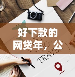 好下款的网贷年,公布五个小额贷款必下平台 好下款的网贷年,公布五个小额贷款必下平台