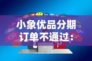 小象优品分期订单不通过：分享五个网贷平台利息