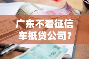 广东不看征信车抵贷公司？整理5个小额借款不看征信的平台