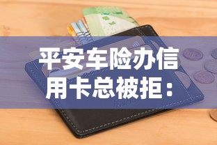 平安车险办信用卡总被拒：梳理5个快速下款不看征信的平台