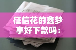 征信花的鑫梦享好下款吗：整合5个好贷款的平台