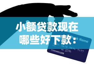 小额贷款现在哪些好下款：梳理5个有信用卡就可以贷款的平台