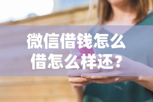 微信借钱怎么借怎么样还？看看这5个手机贷款平台