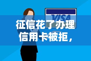 征信花了办理信用卡被拒，推荐5个严重逾期还能借到款的平台