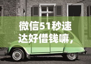 微信51秒速达好借钱嘛，梳理五个2025年12月借钱口子