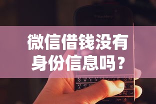 微信借钱没有身份信息吗？罗列5个真正逾期也能贷的平台
