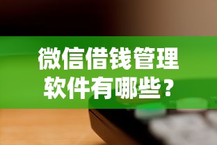 微信借钱管理软件有哪些？整合5个征信黑没逾期平台可以贷到钱
