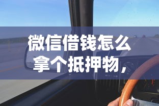 微信借钱怎么拿个抵押物,罗列5个快速贷款平台 微信借钱怎么拿个抵押物,罗列5个快速贷款平台