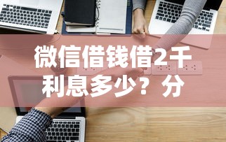 微信借钱借2千利息多少？分享五个借钱易通过的平台