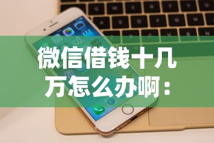 微信借钱十几万怎么办啊：整合5个百度贷款平台
