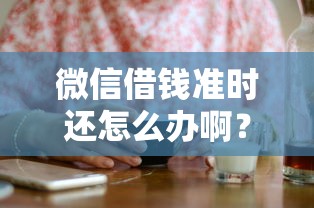 微信借钱准时还怎么办啊？梳理5个黑户下钱的口子