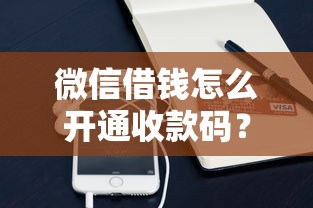 微信借钱怎么开通收款码？梳理5个第三方贷款平台