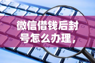 微信借钱后封号怎么办理，推荐五个黑户借款平台