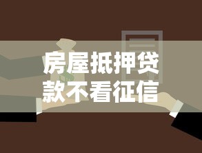 房屋抵押贷款不看征信吗，罗列五个不看征信容易贷款的平台