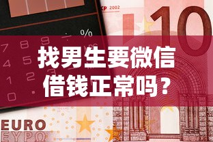 找男生要微信借钱正常吗？整合5个黑名单能借钱的平台