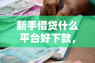 新手借贷什么平台好下款，整合五个贷款利息低的平台