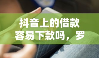 抖音上的借款容易下款吗，罗列5个2025互联网正规持牌贷款平台