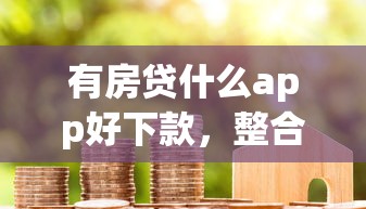 有房贷什么app好下款，整合5个银行贷款平台