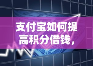支付宝如何提高积分借钱，整理五个短期借款平台30天不看征信