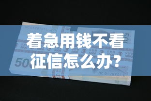 着急用钱不看征信怎么办？整理5个什么贷款平台利息低