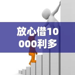 放心借10000利多少？公布五个大额度贷款平台
