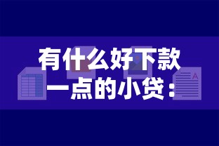 有什么好下款一点的小贷：公布五个无视一切的网贷口子