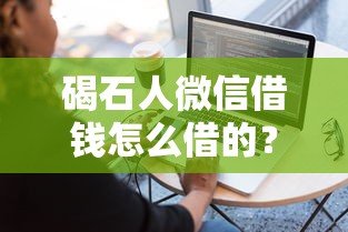 碣石人微信借钱怎么借的？罗列五个借钱平台不看征信容易通过的